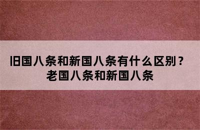 旧国八条和新国八条有什么区别？ 老国八条和新国八条